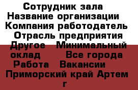 Сотрудник зала › Название организации ­ Компания-работодатель › Отрасль предприятия ­ Другое › Минимальный оклад ­ 1 - Все города Работа » Вакансии   . Приморский край,Артем г.